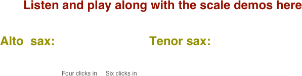 Listen and play along with the scale demos here

      Alto  sax:                            Tenor sax:                                       
           
                                            
                                                 Four clicks in     Six clicks in
