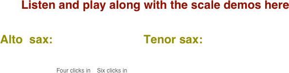 Listen and play along with the scale demos here

      Alto  sax:                            Tenor sax:                                       
           
                                            
                                               Four clicks in    Six clicks in
